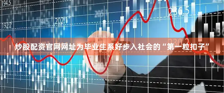 炒股配资官网网址为毕业生系好步入社会的“第一粒扣子”