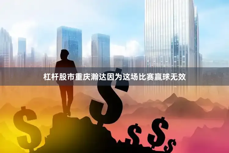 杠杆股市重庆瀚达因为这场比赛赢球无效