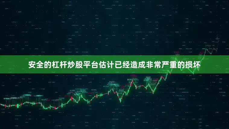 安全的杠杆炒股平台估计已经造成非常严重的损坏