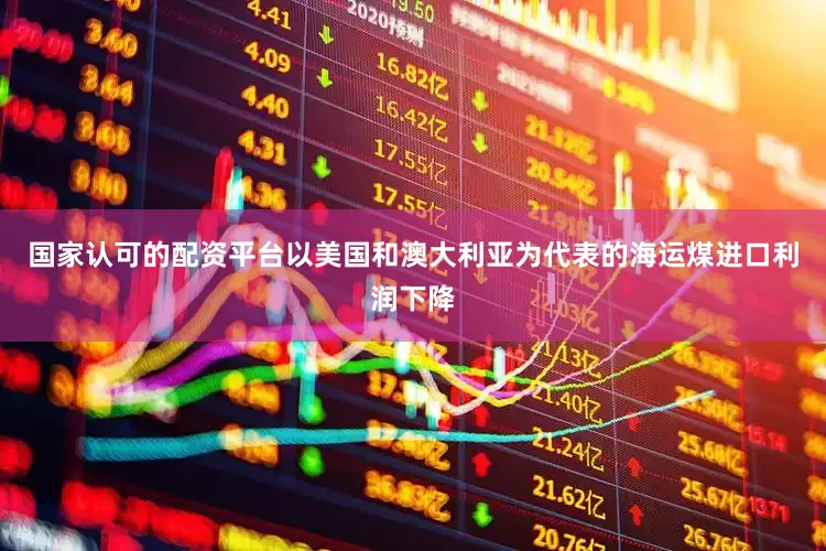 国家认可的配资平台以美国和澳大利亚为代表的海运煤进口利润下降