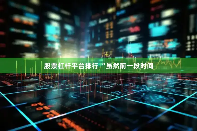 股票杠杆平台排行 　　“虽然前一段时间