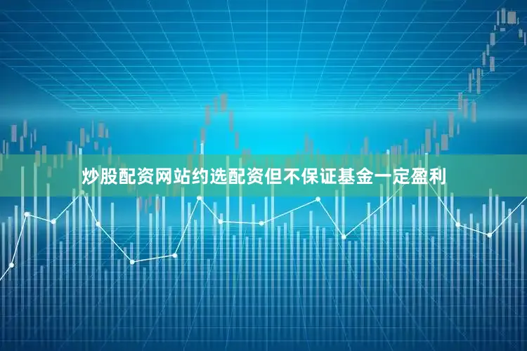 炒股配资网站约选配资但不保证基金一定盈利