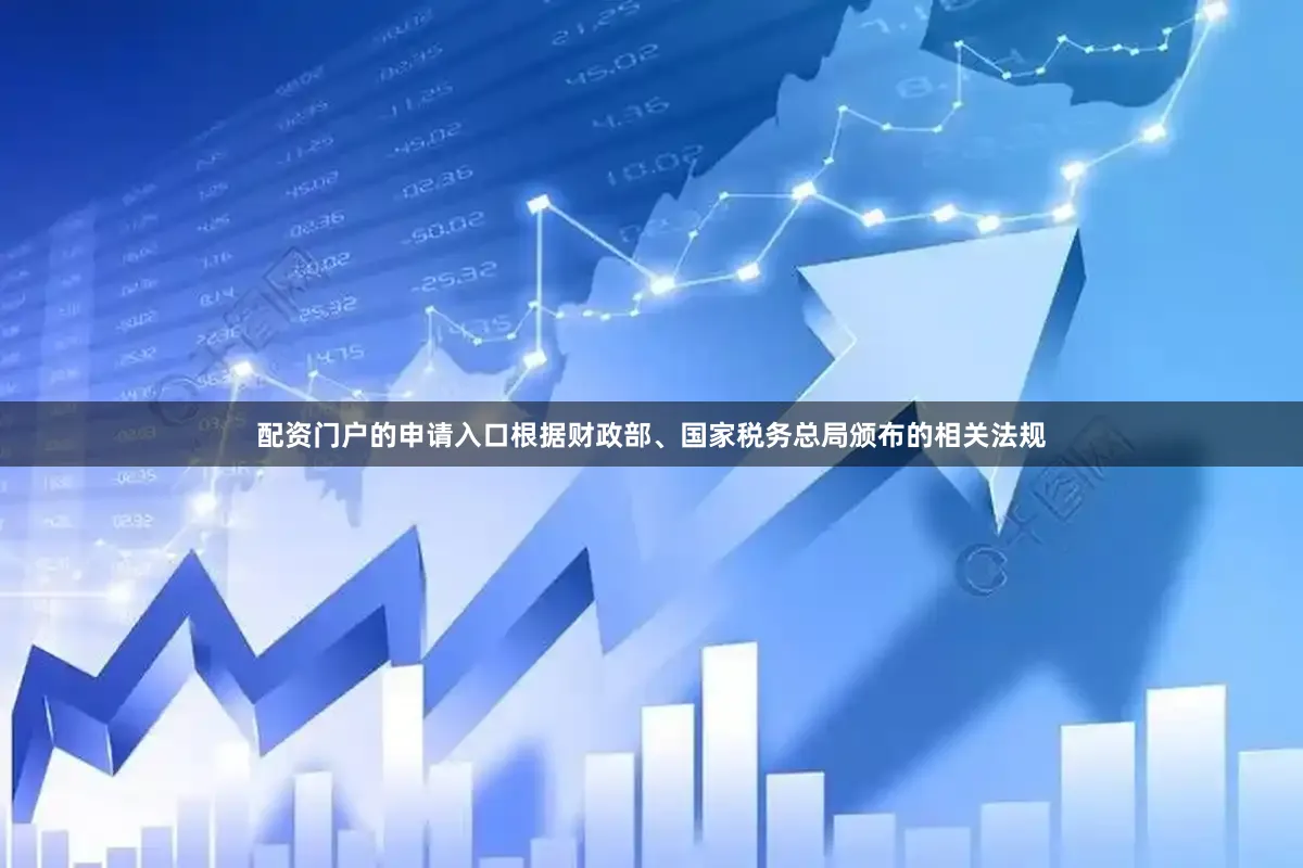 配资门户的申请入口根据财政部、国家税务总局颁布的相关法规