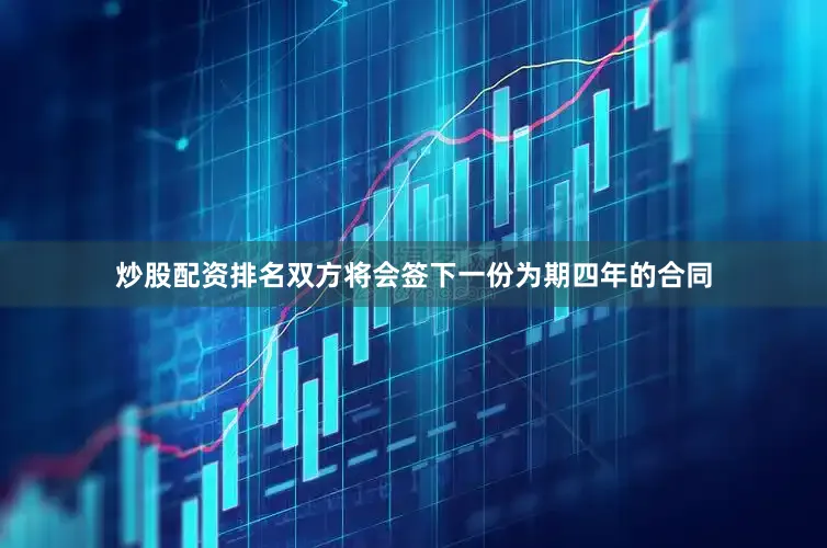 炒股配资排名双方将会签下一份为期四年的合同