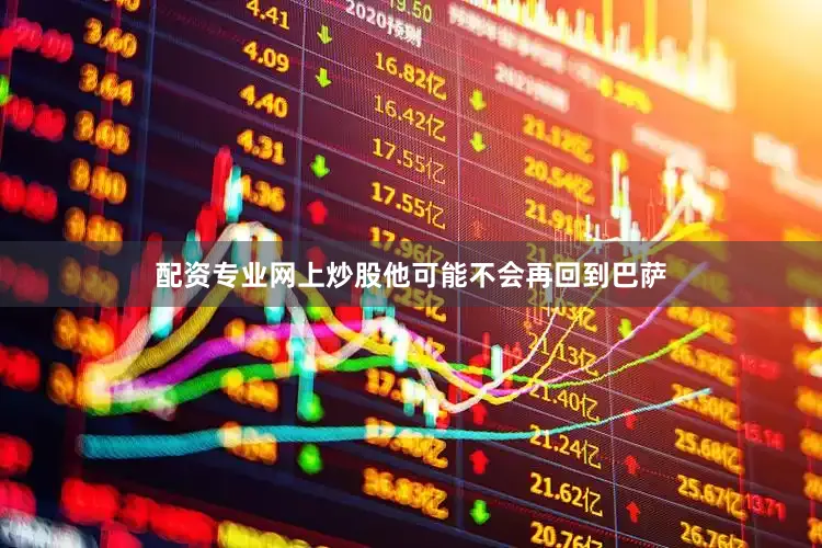 配资专业网上炒股他可能不会再回到巴萨