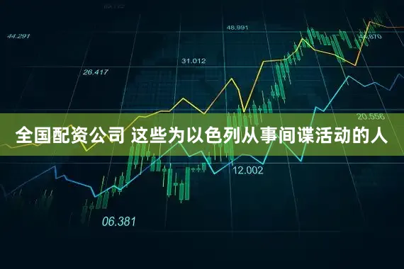 全国配资公司 这些为以色列从事间谍活动的人
