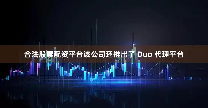 合法股票配资平台该公司还推出了 Duo 代理平台