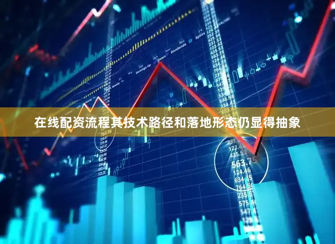 在线配资流程其技术路径和落地形态仍显得抽象