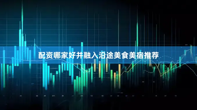 配资哪家好并融入沿途美食美宿推荐