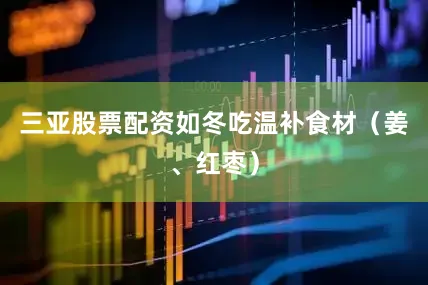 三亚股票配资如冬吃温补食材（姜、红枣）