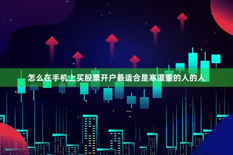 怎么在手机上买股票开户最适合是寒湿重的人的人