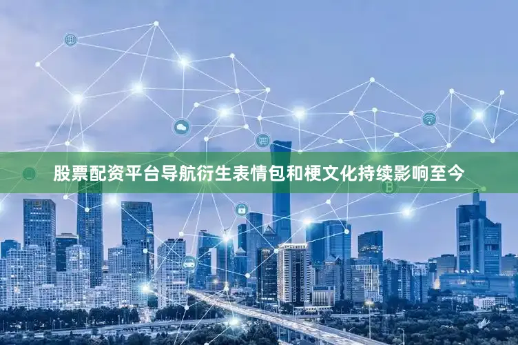股票配资平台导航衍生表情包和梗文化持续影响至今