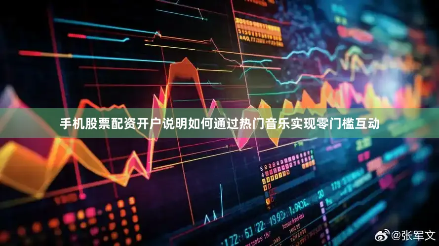 手机股票配资开户说明如何通过热门音乐实现零门槛互动