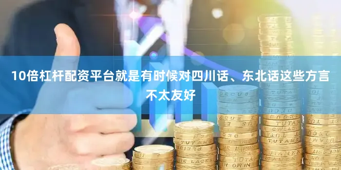 10倍杠杆配资平台就是有时候对四川话、东北话这些方言不太友好