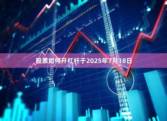 股票如何开杠杆于2025年7月18日