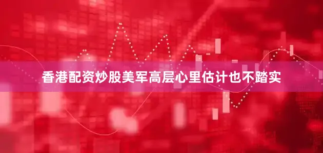 香港配资炒股美军高层心里估计也不踏实