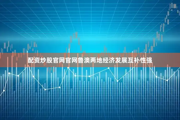 配资炒股官网官网鲁澳两地经济发展互补性强