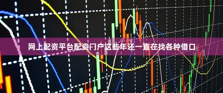 网上配资平台配资门户这些年还一直在找各种借口
