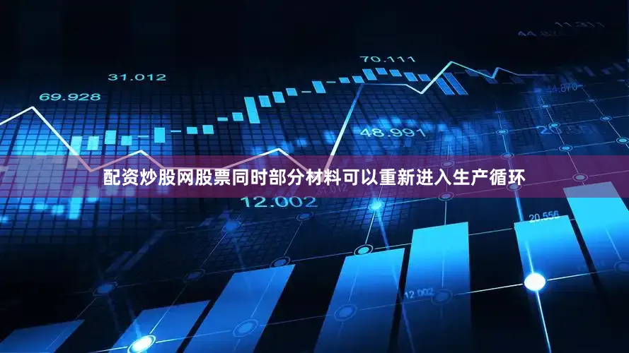 配资炒股网股票同时部分材料可以重新进入生产循环