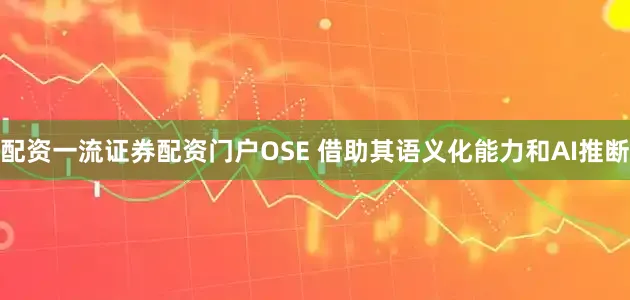 配资一流证券配资门户OSE 借助其语义化能力和AI推断