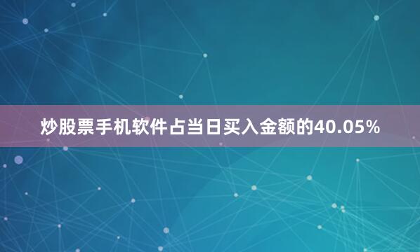 炒股票手机软件占当日买入金额的40.05%