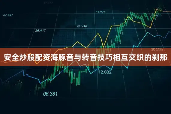 安全炒股配资海豚音与转音技巧相互交织的刹那