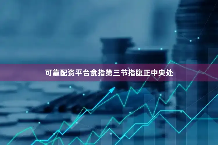 可靠配资平台食指第三节指腹正中央处