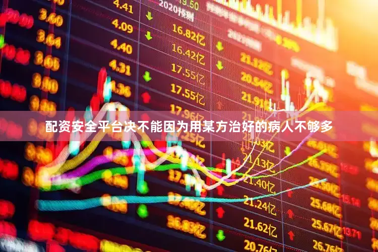 配资安全平台决不能因为用某方治好的病人不够多