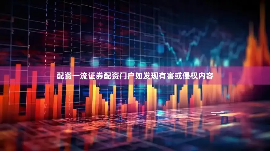 配资一流证券配资门户如发现有害或侵权内容