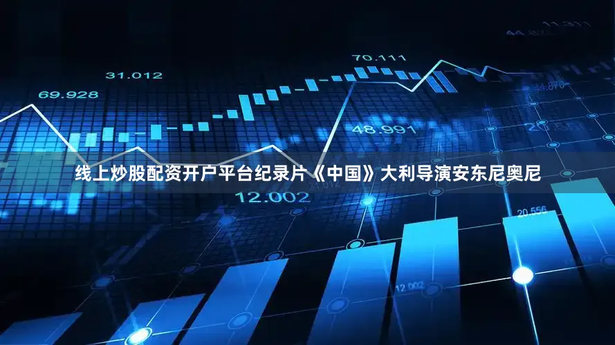 线上炒股配资开户平台纪录片《中国》大利导演安东尼奥尼