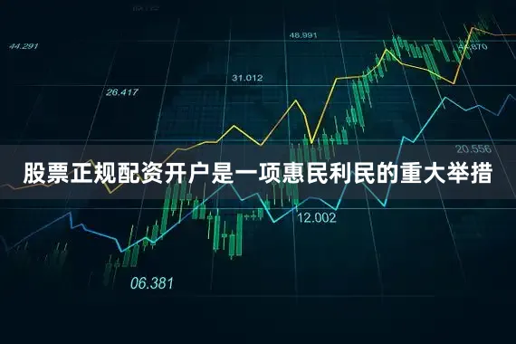 股票正规配资开户是一项惠民利民的重大举措