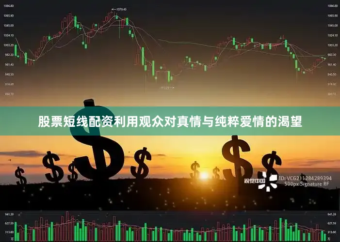 股票短线配资利用观众对真情与纯粹爱情的渴望