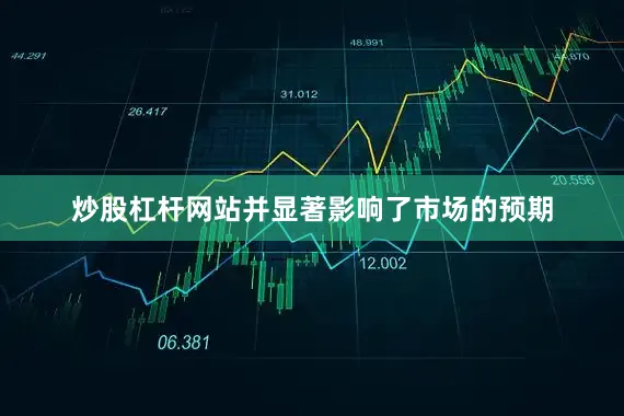 炒股杠杆网站并显著影响了市场的预期