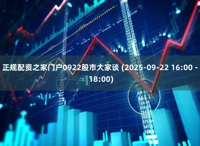 正规配资之家门户0922股市大家谈 (2025-09-22 16:00 - 18:00)