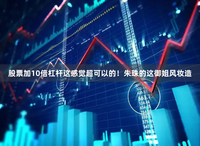 股票加10倍杠杆这感觉超可以的！朱珠的这御姐风妆造