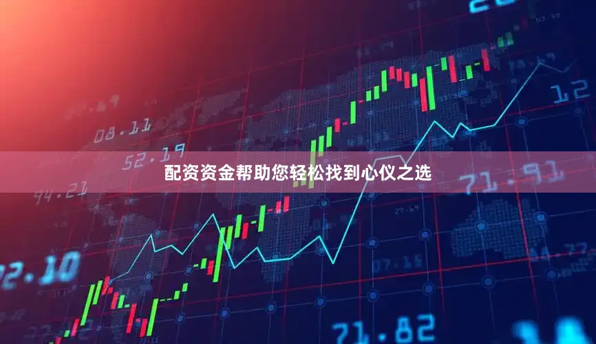 配资资金帮助您轻松找到心仪之选