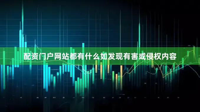 配资门户网站都有什么如发现有害或侵权内容