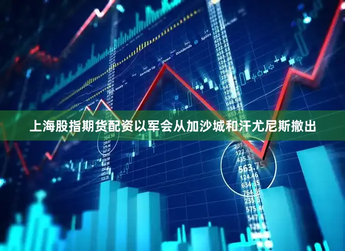 上海股指期货配资以军会从加沙城和汗尤尼斯撤出