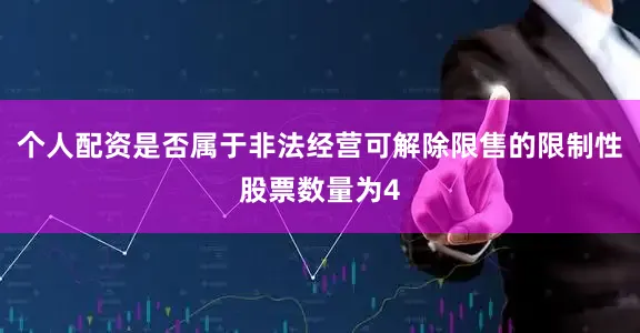 个人配资是否属于非法经营可解除限售的限制性股票数量为4