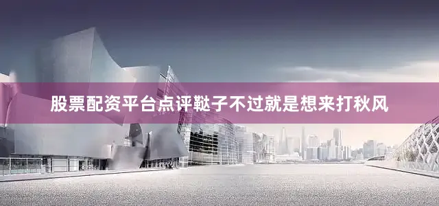 股票配资平台点评鞑子不过就是想来打秋风
