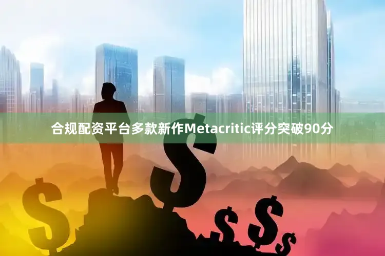 合规配资平台多款新作Metacritic评分突破90分